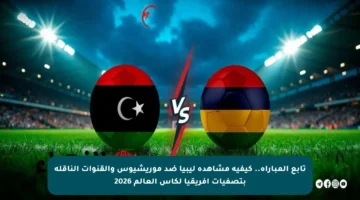 تابع المباراة.. كيفية مشاهدة ليبيا ضد موريشيوس والقنوات الناقلة بتصفيات أفريقيا لكأس العالم 2026